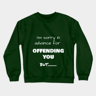 I’m sorry in advance for OFFENDING YOU, but……. Crewneck Sweatshirt